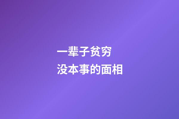 一辈子贫穷 没本事的面相